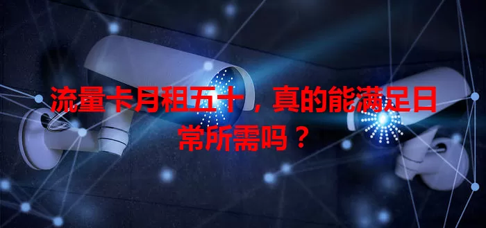 流量卡月租五十，真的能满足日常所需吗？