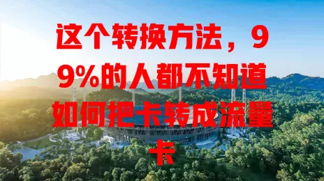这个转换方法，99%的人都不知道如何把卡转成流量卡