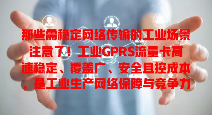 那些需稳定网络传输的工业场景注意了！工业GPRS流量卡高速稳定、覆盖广、安全且控成本，是工业生产网络保障与竞争力提升关键工具
