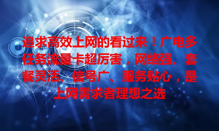 追求高效上网的看过来！广电多任务流量卡超厉害，网络强、套餐灵活、信号广、服务贴心，是上网需求者理想之选