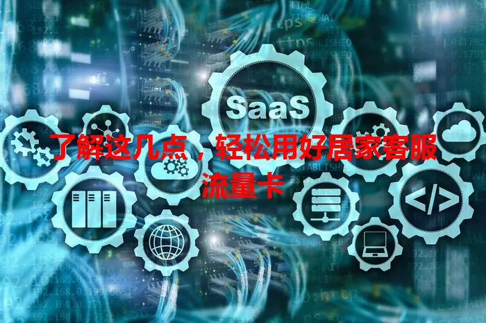 了解这几点，轻松用好居家客服流量卡