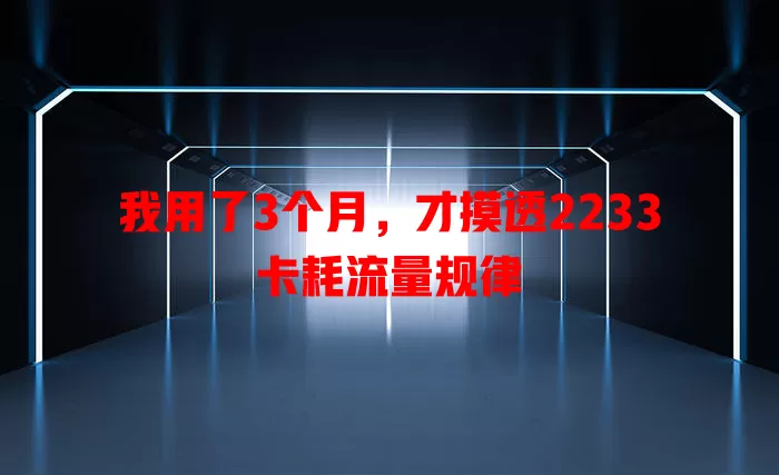 我用了3个月，才摸透2233卡耗流量规律