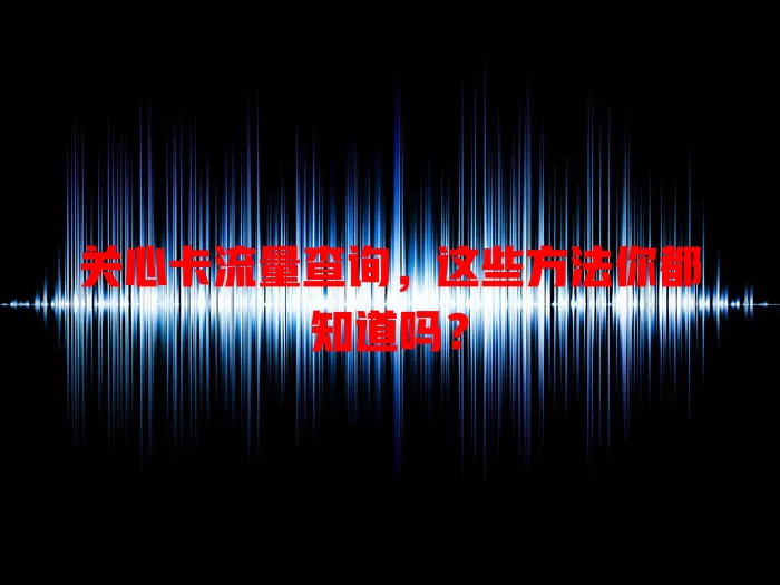 关心卡流量查询，这些方法你都知道吗？