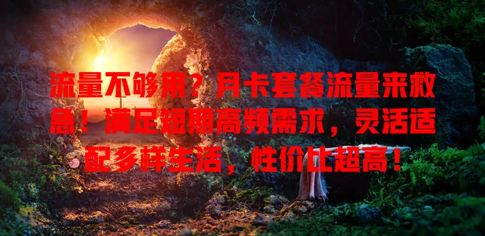 流量不够用？月卡套餐流量来救急！满足短期高频需求，灵活适配多样生活，性价比超高！