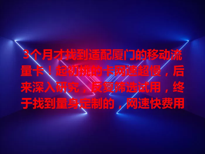 3个月才找到适配厦门的移动流量卡！起初挑的卡网速超慢，后来深入研究，反复筛选试用，终于找到量身定制的，网速快费用合理，在厦门为流量卡愁的快来借鉴