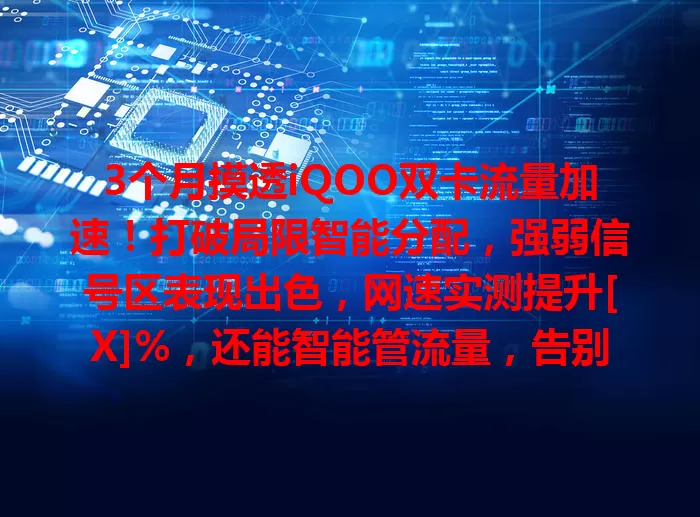 3个月摸透iQOO双卡流量加速！打破局限智能分配，强弱信号区表现出色，网速实测提升[X]%，还能智能管流量，告别双卡流量烦恼