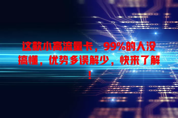 这款小高流量卡，99%的人没搞懂，优势多误解少，快来了解！