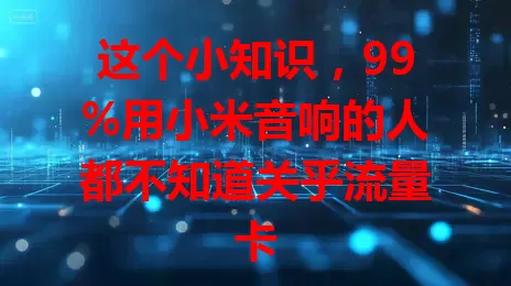 这个小知识，99%用小米音响的人都不知道关乎流量卡