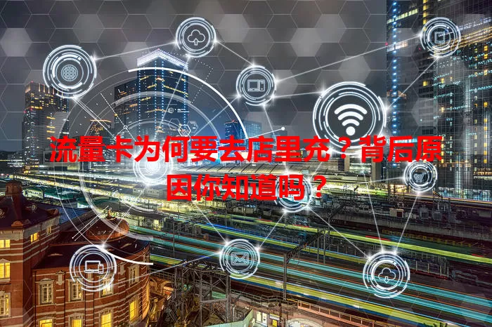 流量卡为何要去店里充？背后原因你知道吗？