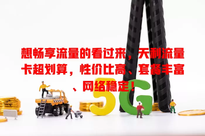 想畅享流量的看过来，天利流量卡超划算，性价比高、套餐丰富、网络稳定！