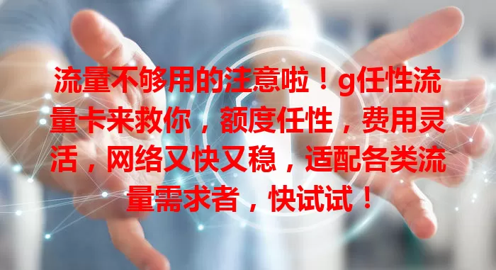 流量不够用的注意啦！g任性流量卡来救你，额度任性，费用灵活，网络又快又稳，适配各类流量需求者，快试试！