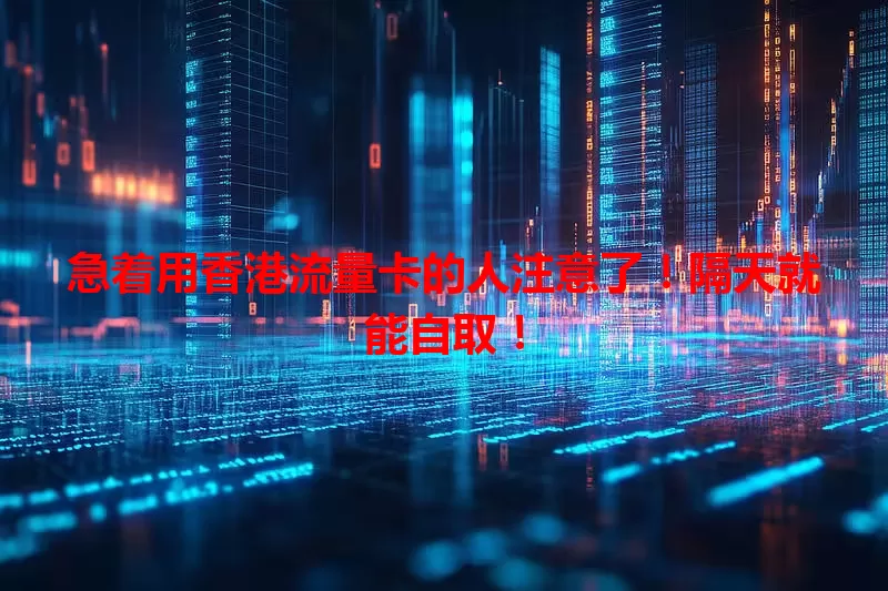 急着用香港流量卡的人注意了！隔天就能自取！