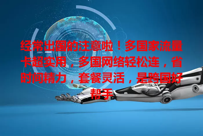 经常出国的注意啦！多国家流量卡超实用，多国网络轻松连，省时间精力，套餐灵活，是跨国好帮手