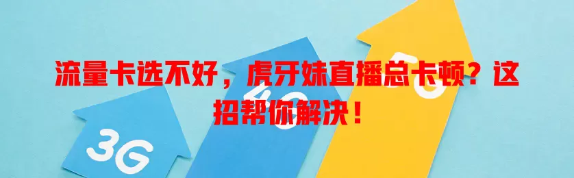 流量卡选不好，虎牙妹直播总卡顿？这招帮你解决！