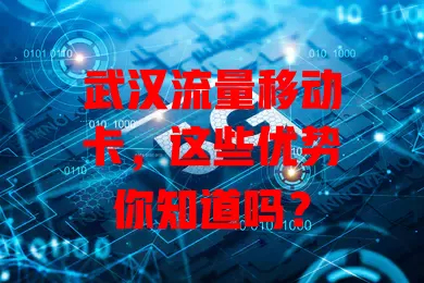武汉流量移动卡，这些优势你知道吗？