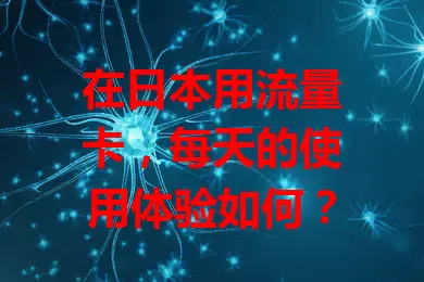 在日本用流量卡，每天的使用体验如何？