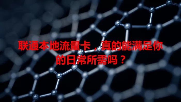 联通本地流量卡，真的能满足你的日常所需吗？