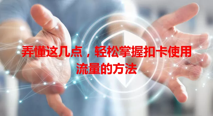 弄懂这几点，轻松掌握扣卡使用流量的方法
