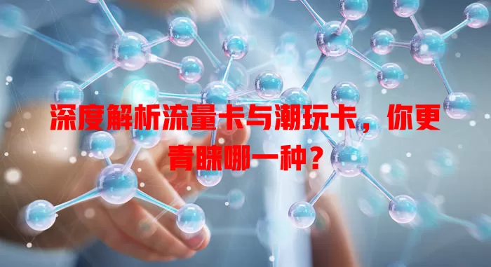 深度解析流量卡与潮玩卡，你更青睐哪一种？