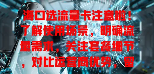 海口选流量卡注意啦！了解使用场景，明确流量需求，关注套餐细节，对比运营商优势，留意售后服务，多方面考量选出最适合的