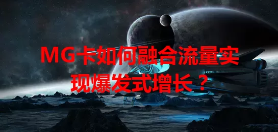 MG卡如何融合流量实现爆发式增长？