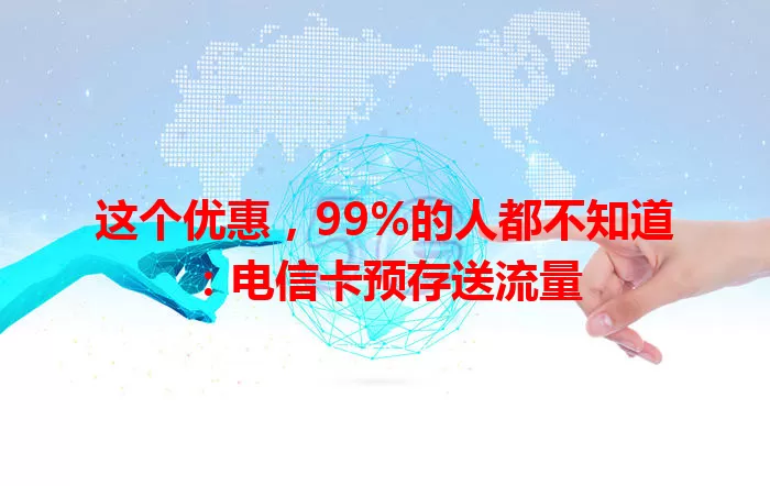 这个优惠，99%的人都不知道：电信卡预存送流量