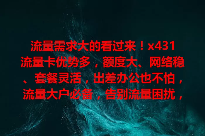 流量需求大的看过来！x431流量卡优势多，额度大、网络稳、套餐灵活，出差办公也不怕，流量大户必备，告别流量困扰，畅享上网乐趣