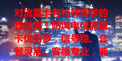 对流量卡有特殊需求的看过来！防风电信流量卡优势多，信号稳、套餐灵活，客服专业，能带来全新网络体验，是特殊需求用户的理想之选