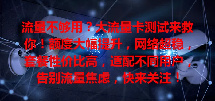 流量不够用？大流量卡测试来救你！额度大幅提升，网络超稳，套餐性价比高，适配不同用户，告别流量焦虑，快来关注！