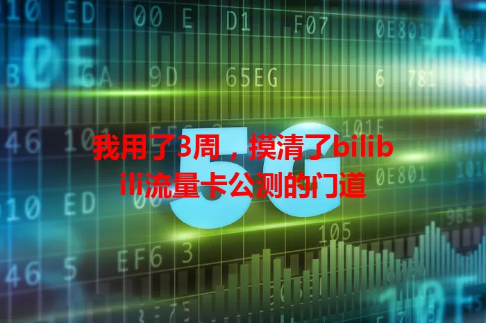 我用了3周，摸清了bilibili流量卡公测的门道