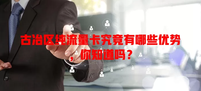 古冶区纯流量卡究竟有哪些优势，你知道吗？