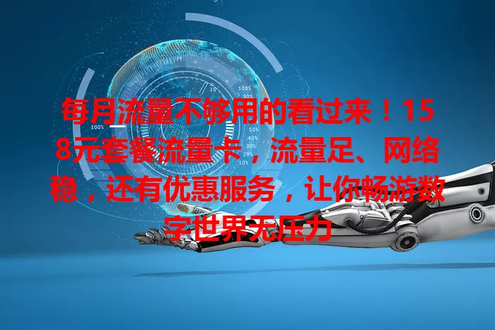每月流量不够用的看过来！158元套餐流量卡，流量足、网络稳，还有优惠服务，让你畅游数字世界无压力