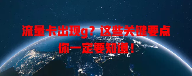 流量卡出现g？这些关键要点你一定要知道！