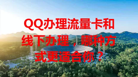 QQ办理流量卡和线下办理，哪种方式更适合你？