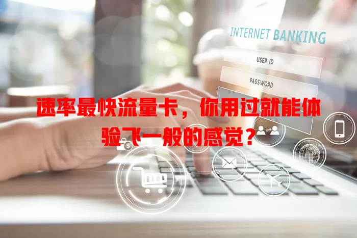 速率最快流量卡，你用过就能体验飞一般的感觉？