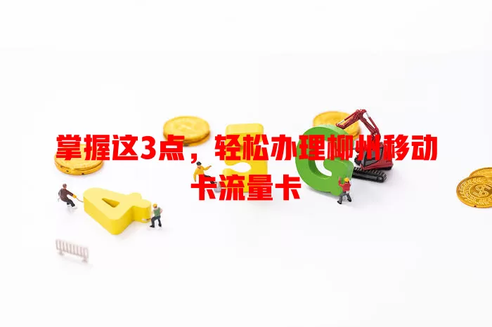 掌握这3点，轻松办理柳州移动卡流量卡