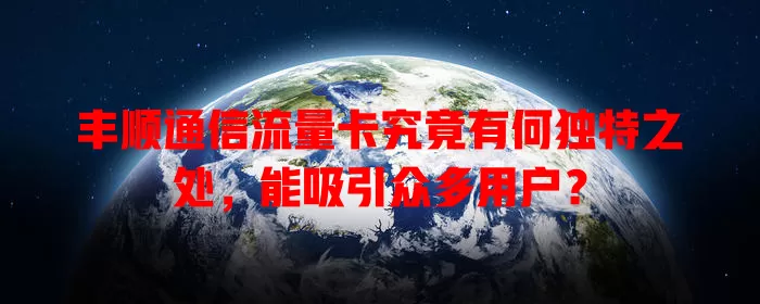 丰顺通信流量卡究竟有何独特之处，能吸引众多用户？