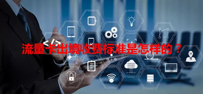 流量卡出境收费标准是怎样的？