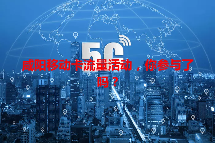 咸阳移动卡流量活动，你参与了吗？