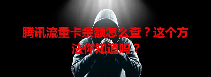 腾讯流量卡余额怎么查？这个方法你知道吗？
