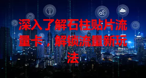 深入了解石柱贴片流量卡，解锁流量新玩法