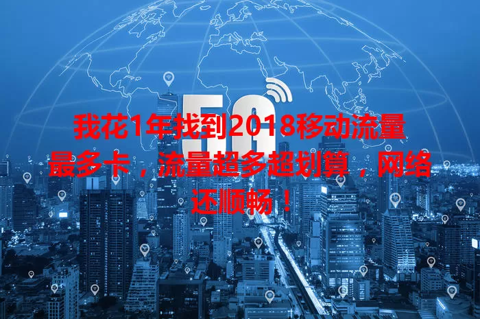 我花1年找到2018移动流量最多卡，流量超多超划算，网络还顺畅！