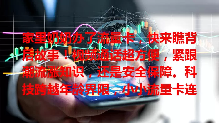 家里奶奶办了流量卡，快来瞧背后故事！视频通话超方便，紧跟潮流涨知识，还是安全保障。科技跨越年龄界限，小小流量卡连接亲情与时代！
