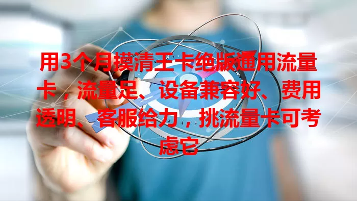 用3个月摸清王卡绝版通用流量卡，流量足、设备兼容好、费用透明、客服给力，挑流量卡可考虑它