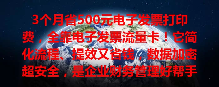 3个月省500元电子发票打印费，全靠电子发票流量卡！它简化流程、提效又省钱，数据加密超安全，是企业财务管理好帮手！