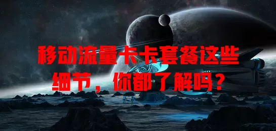 移动流量卡卡套餐这些细节，你都了解吗？