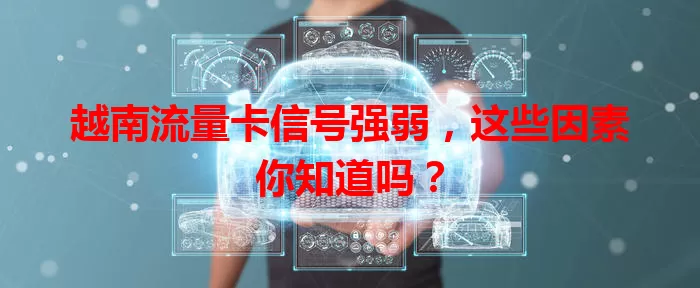 越南流量卡信号强弱，这些因素你知道吗？