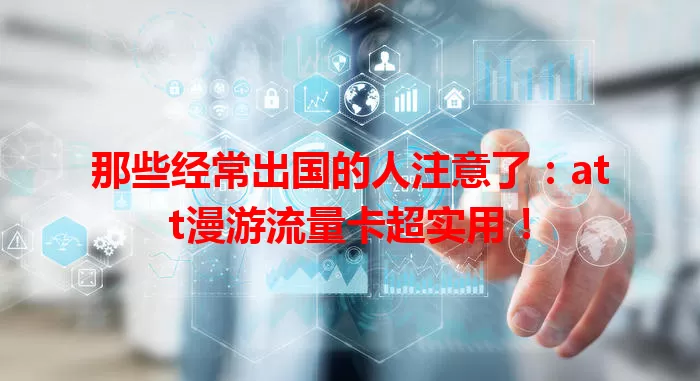 那些经常出国的人注意了：att漫游流量卡超实用！