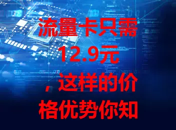 流量卡只需12.9元，这样的价格优势你知道吗？