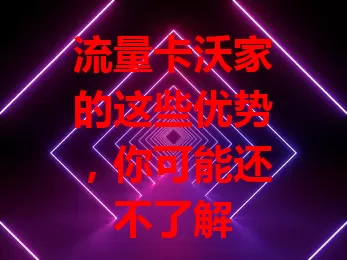 流量卡沃家的这些优势，你可能还不了解